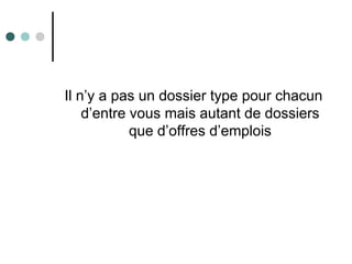 Il n’y a pas un dossier type pour chacun
d’entre vous mais autant de dossiers
que d’offres d’emplois
 