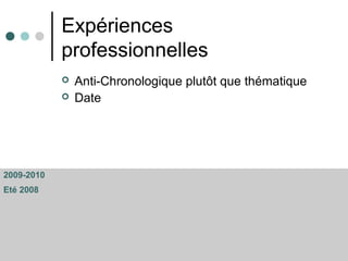 Expériences
professionnelles
 Anti-Chronologique plutôt que thématique
 Date
2009-2010
Eté 2008
 