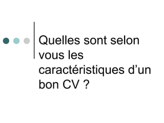 Quelles sont selon
vous les
caractéristiques d’un
bon CV ?
 