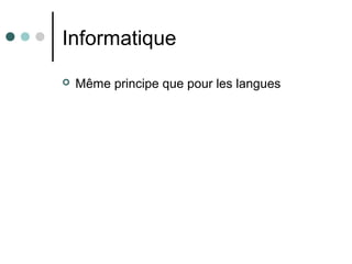 Informatique
 Même principe que pour les langues
 