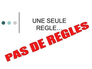 UNE SEULE
REGLE…
 