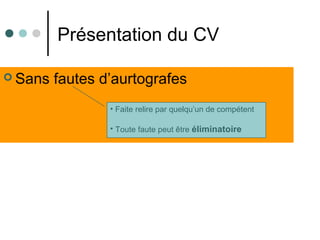 Présentation du CV
 Sans fautes d’aurtografes
• Faite relire par quelqu’un de compétent
• Toute faute peut être éliminatoire
 
