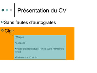 Présentation du CV
 Clair
•Marges
•Espaces
•Police standard (type Times New Roman ou
Arial)
•Taille entre 10 et 14
Sans fautes d’aurtografes
 