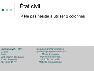 État civil
 Ne pas hésiter à utiliser 2 colonnes
Jacques MARTIN
23 ans
Italien
239 chemin des Louis
13011 Marseille
06.18...