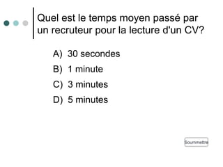 Quel est le temps moyen passé par
un recruteur pour la lecture d'un CV?
SoummettreSoummettre
A) 30 secondes
B) 1 minute
C)...