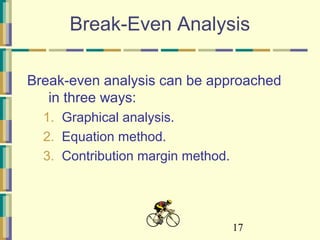 17
Break-Even Analysis
Break-even analysis can be approached
in three ways:
1. Graphical analysis.
2. Equation method.
3. Contribution margin method.
 