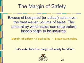 28
The Margin of Safety
Excess of budgeted (or actual) sales over
the break-even volume of sales. The
amount by which sales can drop before
losses begin to be incurred.
Margin of safety = Total sales - Break-even sales
Let’s calculate the margin of safety for Wind.
 