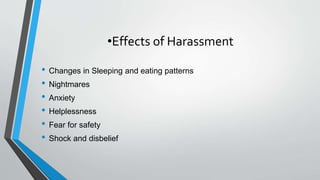 •Effects of Harassment
• Changes in Sleeping and eating patterns
• Nightmares
• Anxiety
• Helplessness
• Fear for safety
• Shock and disbelief
 