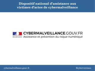 Dispositif national d’assistance aux 
victimes d’actes de cybermalveillance
cybermalveillance.gouv.fr @cybervictimes
 