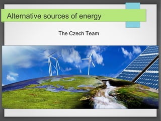 Alternative sources of energy
The Czech Team