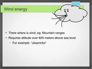 Wind energy
●
There where is wind, eg. Mountain ranges
●
Requires altitude over 600 meters above sea level
–
For example: “Jesenicko“