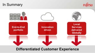 In Summary




                                     Local
    End-to-End      Innovation      Services
     portfolio        driven        delivered
                                    Globally




       Differentiated Customer Experience
                        21              Copyright 2012 FUJITSU LIMITED
 
