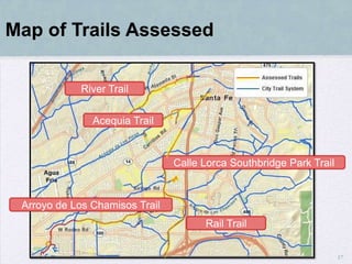Map of Trails Assessed

             River Trail


               Acequia Trail



                                Calle Lorca Southbridge Park Trail



 Arroyo de Los Chamisos Trail
                                      Rail Trail


                                                                     17
 