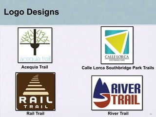 Logo Designs




   Acequia Trail   Calle Lorca Southbridge Park Trails




     Rail Trail                River Trail         46
 