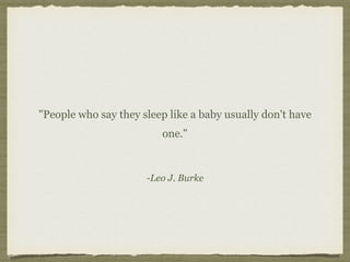 -Leo J. Burke
"People who say they sleep like a baby usually don't have
one."
 