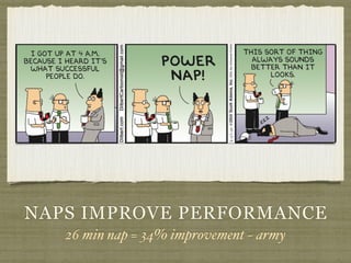 NAPS IMPROVE PERFORMANCE
26 min nap = 34% improvement ~ army
 