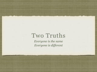 Two Truths
Everyone is the same
Everyone is different
 