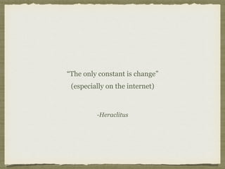 -Heraclitus
“The only constant is change” 
(especially on the internet)
 
