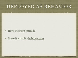 DEPLOYED AS BEHAVIOR
Have the right attitude
Make it a habit - habitica.com
 