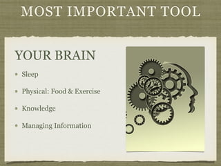 MOST IMPORTANT TOOL
Sleep
Physical: Food & Exercise
Knowledge
Managing Information
YOUR BRAIN
 