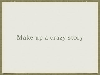 Make up a crazy story
 