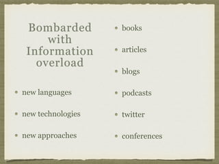 new languages
new technologies
new approaches
books
articles
blogs
podcasts
twitter
conferences
Bombarded
with
Information
overload
 