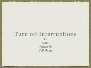 Turn off Interruptions
TV
Email
Facebook
Cell Phone
 