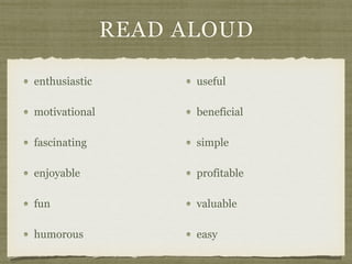 READ ALOUD
enthusiastic
motivational
fascinating
enjoyable
fun
humorous
useful
beneficial
simple
profitable
valuable
easy
 