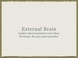 External Brain
Capture ideas to generate more ideas.
We Forget. No, you wont remember.
 