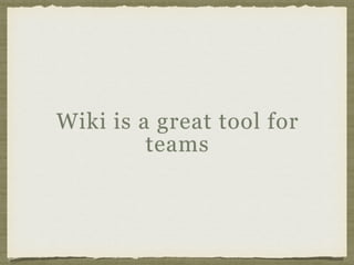 Wiki is a great tool for
teams
 