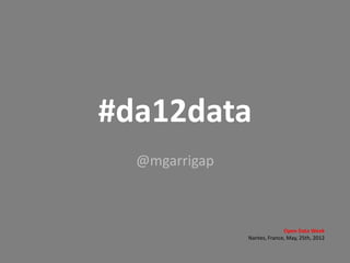 #da12data
  @mgarrigap



                             Open Data Week
               Nantes, France, May, 25th, 2012
 