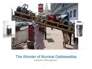 The Wonder of Mumbai Dabbawallas
         Inspiration of Management
 