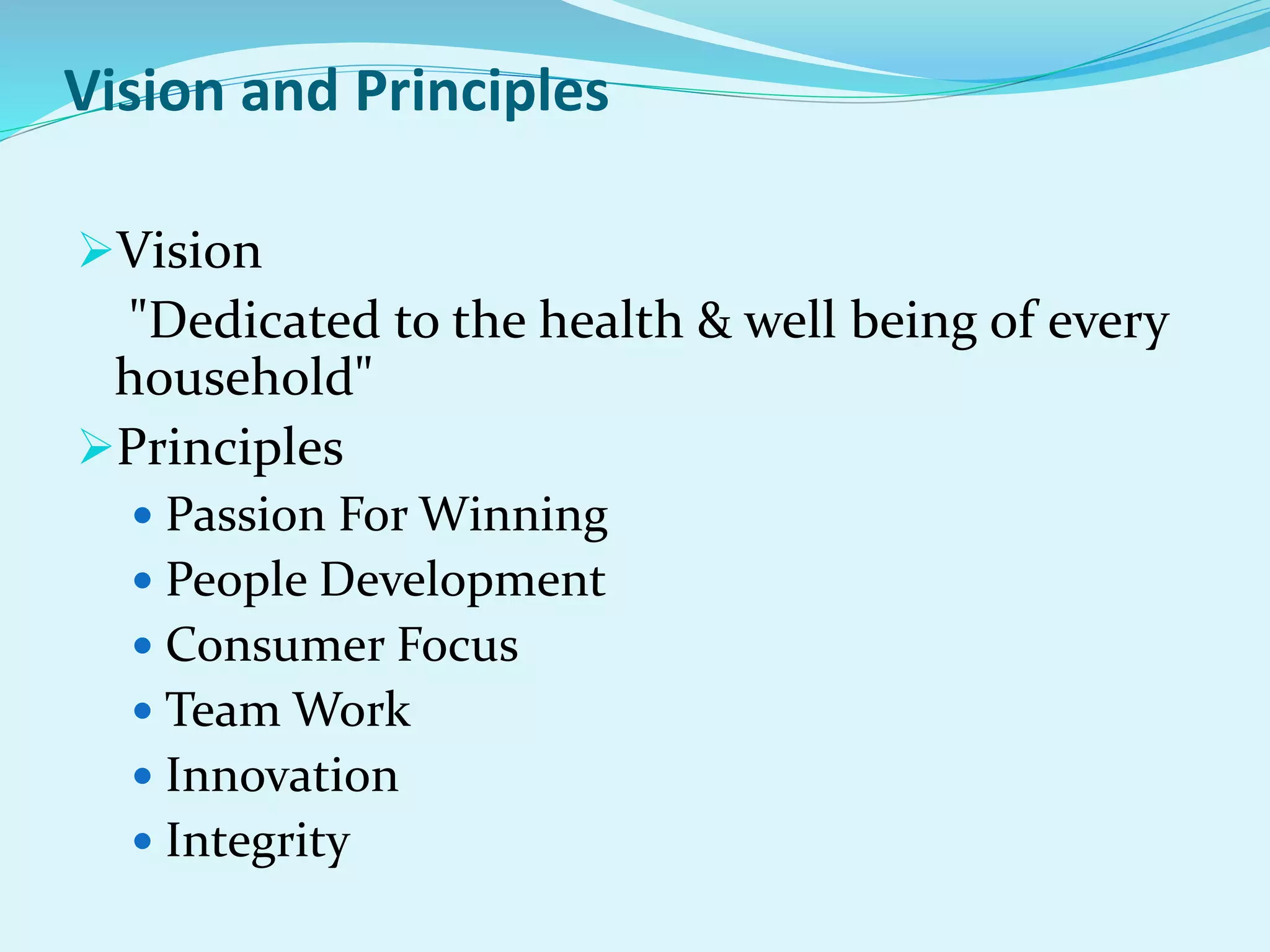 Vision and Principles
Vision
"Dedicated to the health & well being of every
household"
Principles
 Passion For Winning
 People Development
 Consumer Focus
 Team Work
 Innovation
 Integrity
 