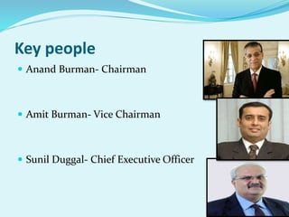 Key people
 Anand Burman- Chairman
 Amit Burman- Vice Chairman
 Sunil Duggal- Chief Executive Officer
 