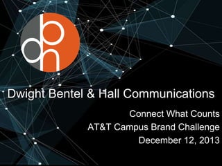 Dwight Bentel & Hall Communications
Connect What Counts
AT&T Campus Brand Challenge
December 12, 2013
 