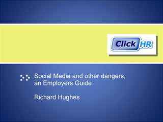 Social Media and other dangers,  an Employers Guide  Richard Hughes 