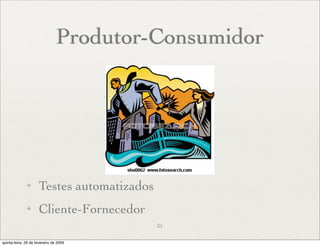 Produtor-Consumidor




              ✦      Testes automatizados
              ✦      Cliente-Fornecedor
                                            31

quinta-feira, 26 de fevereiro de 2009
 
