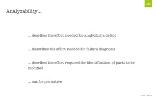 © Unic - Page 20
Analyzability…
… desribes the effort needed for analyzing a defect
… describes the effort needed for failure diagnosis
… desribes the effort required for identification of parts to be
modified
… can be pro-active
 