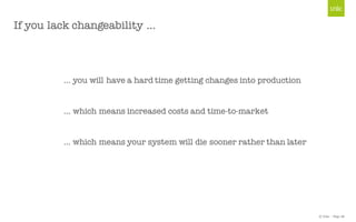 © Unic - Page 28
If you lack changeability …
… you will have a hard time getting changes into production
… which means increased costs and time-to-market
… which means your system will die sooner rather than later
 