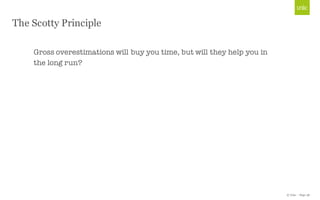 © Unic - Page 38
The Scotty Principle
Gross overestimations will buy you time, but will they help you in
the long run?
 