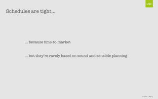 © Unic - Page 4
… because time-to-market
… but they’re rarely based on sound and sensible planning
Schedules are tight…
 