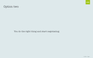 © Unic - Page 7
You do the right thing and start negotiating.
Option two
 