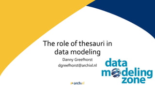 The role of thesauri in
data modeling
Danny Greefhorst
dgreefhorst@archixl.nl
 