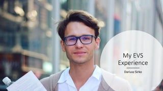 My EVS
Experience
Dariusz Sirko
 