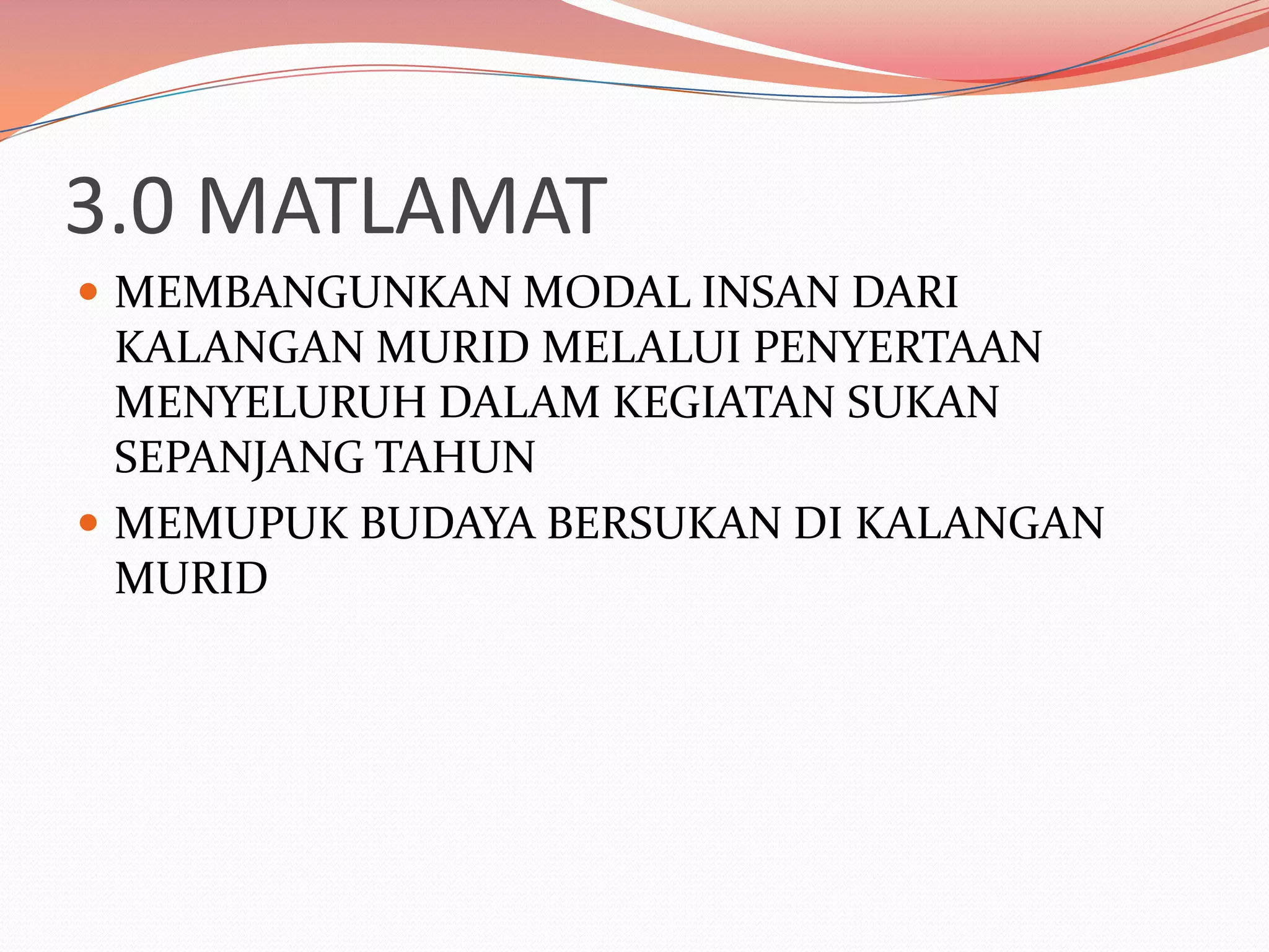 3.0 MATLAMAT
 MEMBANGUNKAN MODAL INSAN DARI
  KALANGAN MURID MELALUI PENYERTAAN
  MENYELURUH DALAM KEGIATAN SUKAN
  SEPANJANG TAHUN
 MEMUPUK BUDAYA BERSUKAN DI KALANGAN
  MURID
 