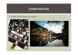  Angle pemotretan dramatis
COMPOSITION
 