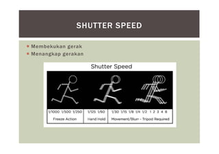SHUTTER SPEED
 Membekukan gerak
 Menangkap gerakan
 