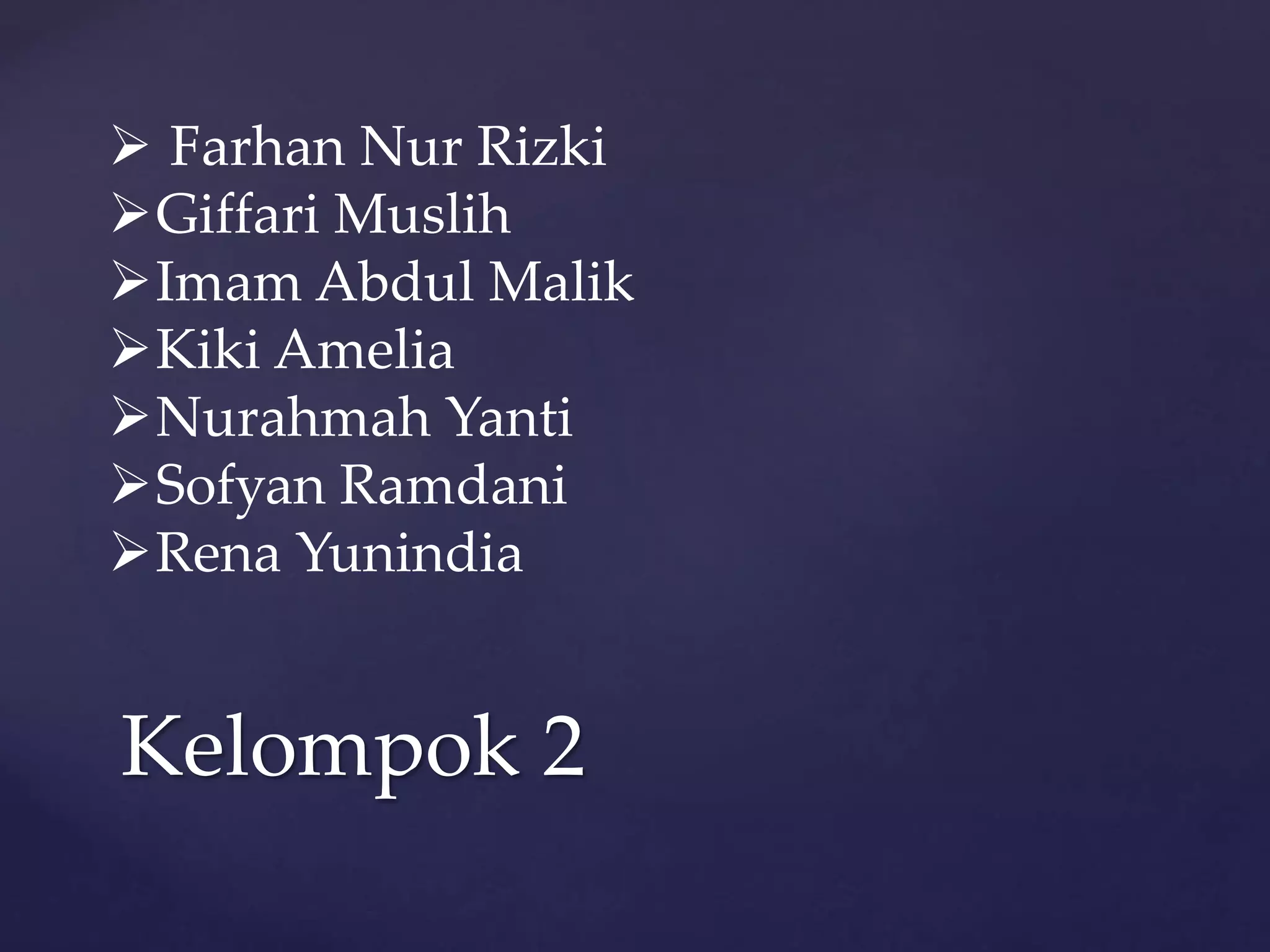  Farhan Nur Rizki 
Giffari Muslih 
Imam Abdul Malik 
Kiki Amelia 
Nurahmah Yanti 
Sofyan Ramdani 
Rena Yunindia 
Kelompok 2 
 