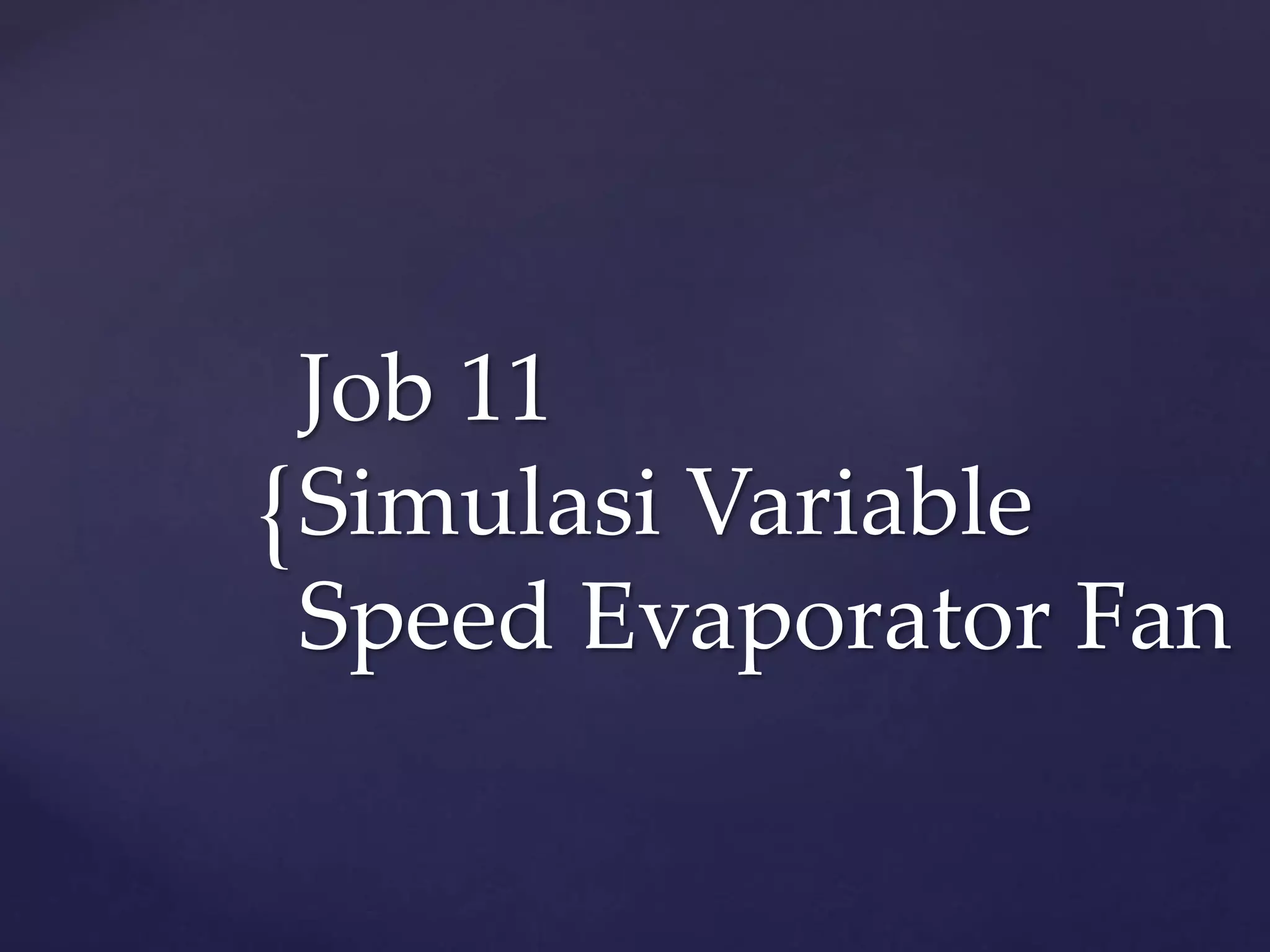 { 
Job 11 
Simulasi Variable 
Speed Evaporator Fan 
 