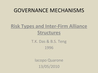 GOVERNANCE MECHANISMS
Risk Types and Inter-Firm Alliance
Structures
T.K. Das & B.S. Teng
1996
Iacopo Quarone
13/05/2010
 